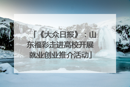 《大众日报》：山东福彩走进高校开展就业创业推介活动