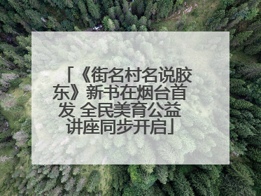《街名村名说胶东》新书在烟台首发 全民美育公益讲座同步开启