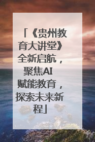 《贵州教育大讲堂》全新启航，聚焦AI 赋能教育，探索未来新程