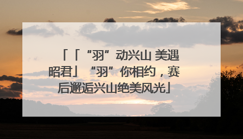 「“羽”动兴山 美遇昭君」“羽”你相约，赛后邂逅兴山绝美风光