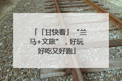 「甘快看」“兰马+文旅”，好玩好吃又好跑