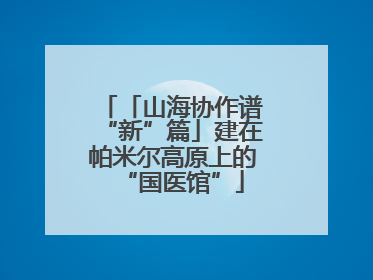 「山海协作谱“新”篇」建在帕米尔高原上的“国医馆”