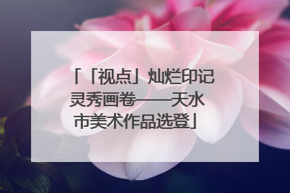 「视点」灿烂印记 灵秀画卷——天水市美术作品选登