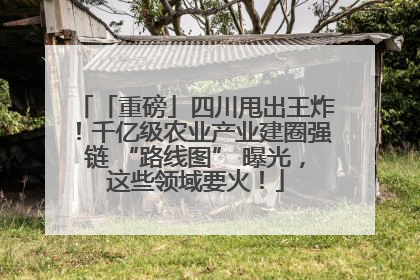 「重磅」四川甩出王炸！千亿级农业产业建圈强链 “路线图” 曝光，这些领域要火！