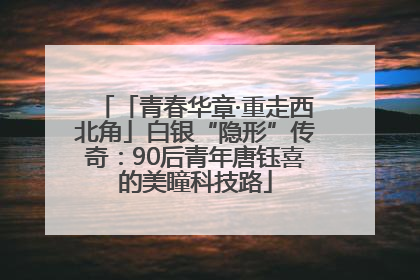 「青春华章·重走西北角」白银“隐形”传奇：90后青年唐钰喜的美瞳科技路