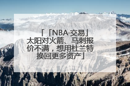 「NBA·交易」太阳对火箭、马刺报价不满，想用杜兰特换回更多资产