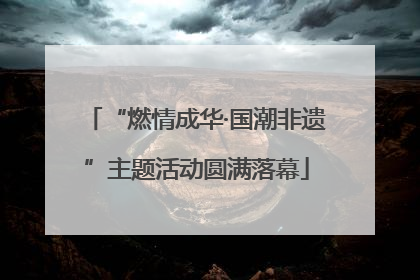 “燃情成华·国潮非遗”主题活动圆满落幕