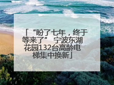 “盼了七年，终于等来了” 宁波东湖花园132台高龄电梯集中换新