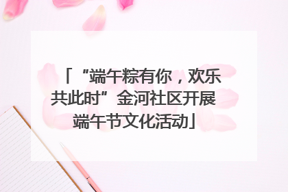 “端午粽有你，欢乐共此时”金河社区开展端午节文化活动