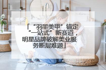 “羽墨美甲”锚定“一站式”新赛道，明星品牌破解美业服务断层难题