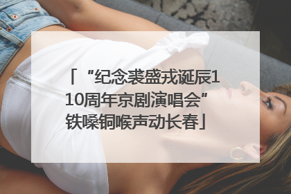 “纪念裘盛戎诞辰110周年京剧演唱会”铁嗓铜喉声动长春
