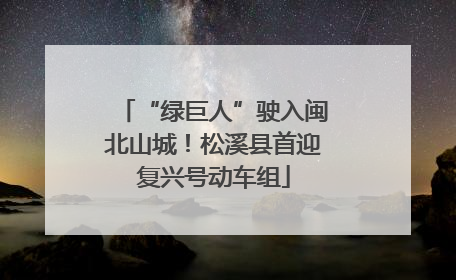 “绿巨人”驶入闽北山城！松溪县首迎复兴号动车组