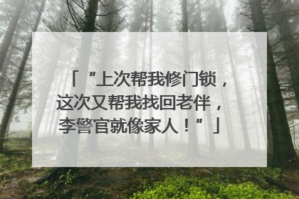 “上次帮我修门锁，这次又帮我找回老伴，李警官就像家人！”