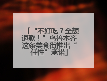 “不好吃？全额退款！”乌鲁木齐这条美食街推出“任性”承诺