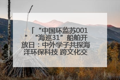 “中国环监苏001”“海巡31”船舶开放日：中外学子共探海洋环保科技 跨文化交流筑牢“蓝色”友谊