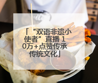 “双语非遗小使者”直播 10万+点赞传承传统文化