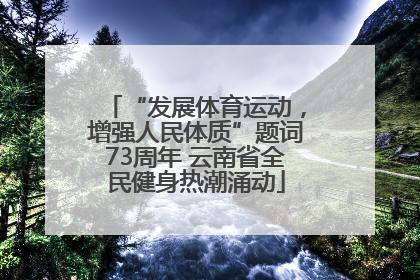 “发展体育运动，增强人民体质”题词73周年 云南省全民健身热潮涌动