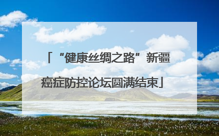 “健康丝绸之路”新疆癌症防控论坛圆满结束