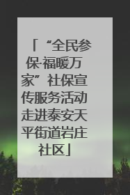 “全民参保·福暖万家”社保宣传服务活动走进泰安天平街道岩庄社区