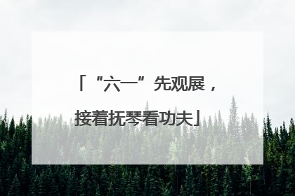 “六一”先观展，接着抚琴看功夫