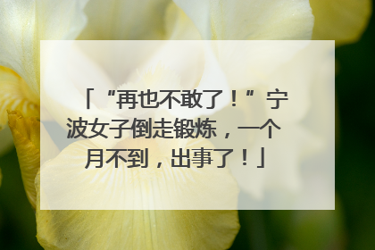 “再也不敢了！”宁波女子倒走锻炼，一个月不到，出事了！