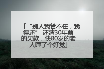 “别人我管不住，我得还” 还清30年前的欠款，快80岁的老人睡了个好觉