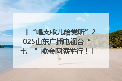 “唱支歌儿给党听”2025山东广播电视台“七一”歌会圆满举行！