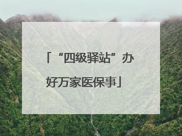 “四级驿站”办好万家医保事