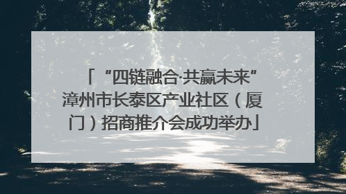 “四链融合·共赢未来”漳州市长泰区产业社区（厦门）招商推介会成功举办