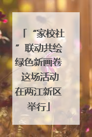 “家校社”联动共绘绿色新画卷 这场活动在两江新区举行