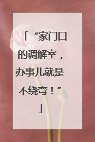 “家门口的调解室，办事儿就是不绕弯！”