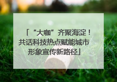 “大咖”齐聚海淀！共话科技热点赋能城市形象宣传新路径