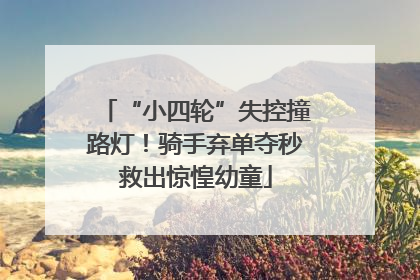 “小四轮”失控撞路灯！骑手弃单夺秒救出惊惶幼童