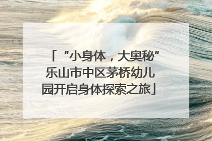 “小身体，大奥秘” 乐山市中区茅桥幼儿园开启身体探索之旅