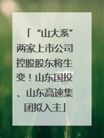 “山大系”两家上市公司控股股东将生变！山东国投、山东高速集团拟入主