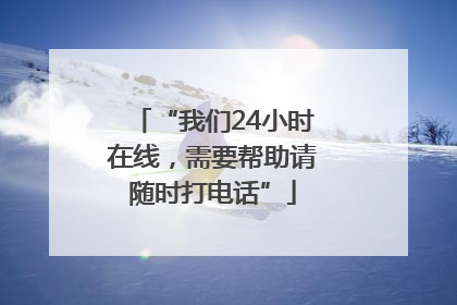 “我们24小时在线，需要帮助请随时打电话”