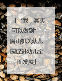 “我，其实可以做到” 眉山机关幼儿园促进幼儿全面发展