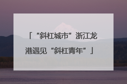 “斜杠城市”浙江龙港遇见“斜杠青年”