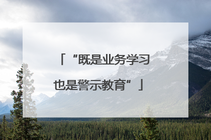 “既是业务学习也是警示教育”