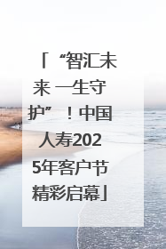 “智汇未来 一生守护”！中国人寿2025年客户节精彩启幕