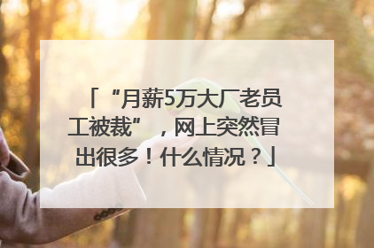 “月薪5万大厂老员工被裁”，网上突然冒出很多！什么情况？