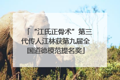 “江氏正骨术”第三代传人江林获第九届全国道德模范提名奖