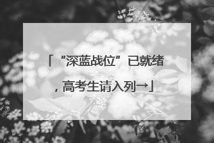 “深蓝战位”已就绪，高考生请入列→