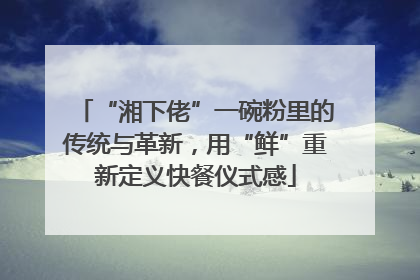 “湘下佬”一碗粉里的传统与革新，用“鲜”重新定义快餐仪式感