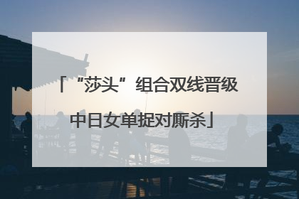 “莎头”组合双线晋级 中日女单捉对厮杀