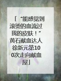 “能感觉到滚烫的血流过我的皮肤！”黄石献血达人徐新元第100次走向献血屋