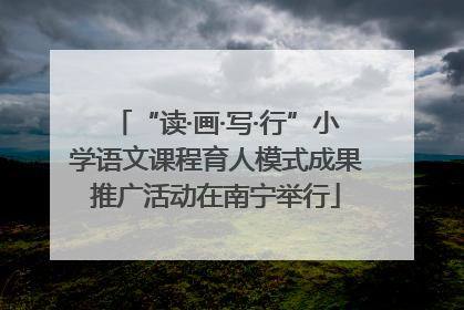 “读·画·写·行”小学语文课程育人模式成果推广活动在南宁举行