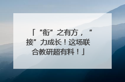 “衔”之有方，“接”力成长！这场联合教研超有料！