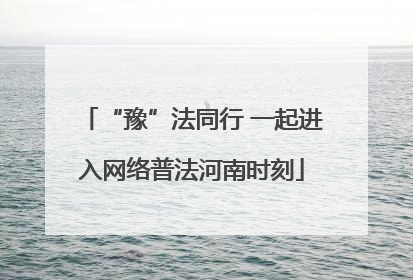 “豫”法同行 一起进入网络普法河南时刻