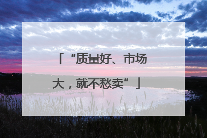 “质量好、市场大，就不愁卖”